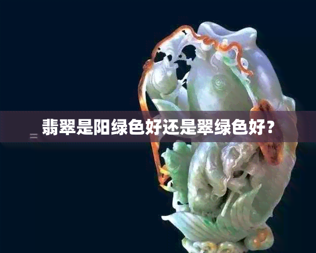 翡翠是阳绿色好还是翠绿色好？