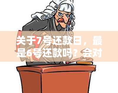 关于7号还款日，最是6号还款吗？会对我有影响吗？