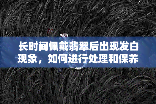 长时间佩戴翡翠后出现发白现象，如何进行处理和保养？