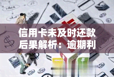 信用卡未及时还款后果解析：逾期利息、信用评分影响及解决方案一文搞定