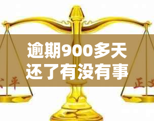 逾期900多天还了有没有事：逾期900元、900天后果及起诉风险