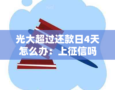 光大超过还款日4天怎么办：上吗？