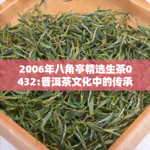 2006年八角亭精选生茶0432:普洱茶文化中的传承与创新