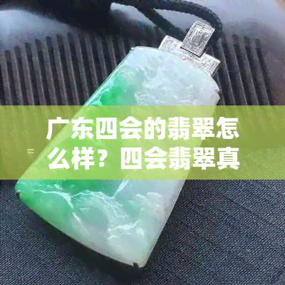 广东四会的翡翠怎么样？四会翡翠真的吗？在哪里可以买到真品？