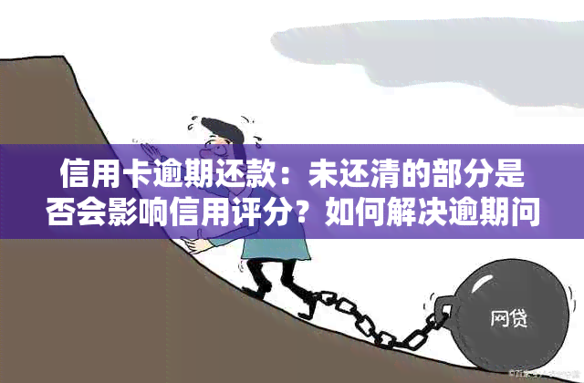 信用卡逾期还款：未还清的部分是否会影响信用评分？如何解决逾期问题？