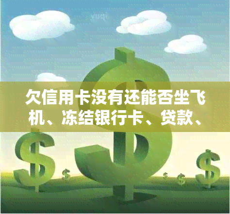 欠信用卡没有还能否坐飞机、冻结银行卡、贷款、迁户口和考驾照？