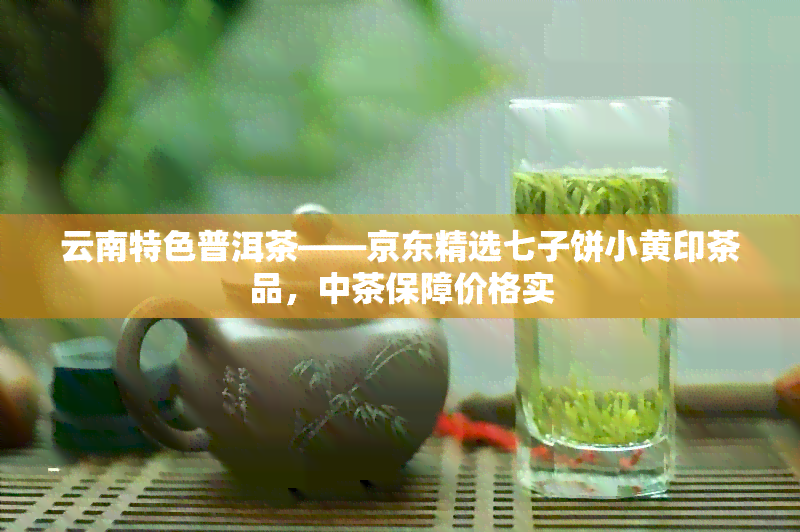 云南特色普洱茶——京东精选七子饼小黄印茶品，中茶保障价格实