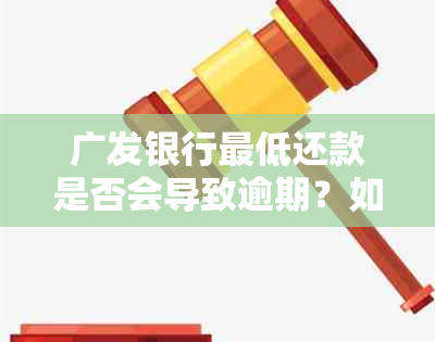 广发银行更低还款是否会导致逾期？如何避免逾期并了解相关政策