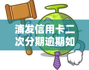 浦发信用卡二次分期逾期如何办理期还款？解答用户关心的问题及相关步骤