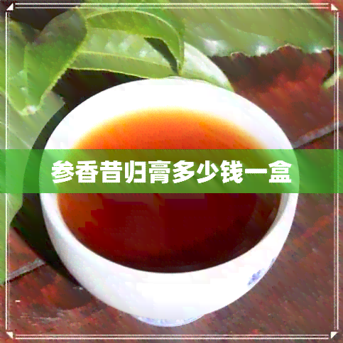 参香昔归膏多少钱一盒