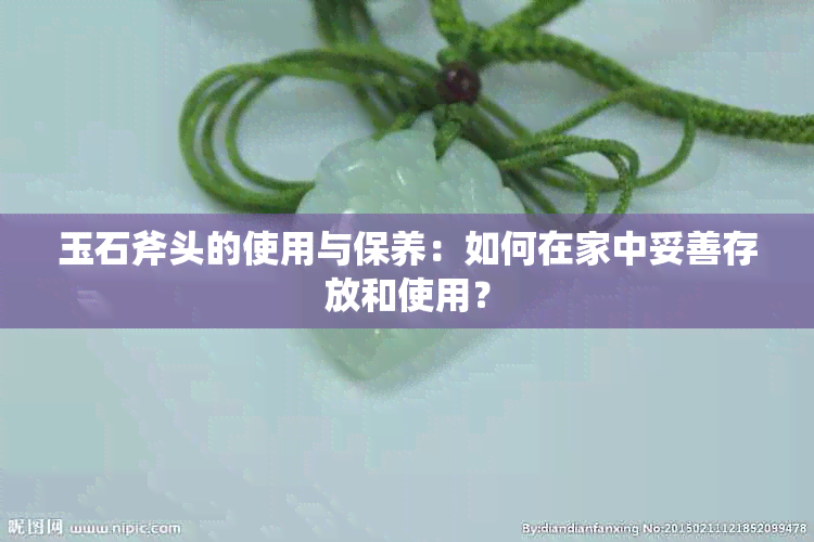 玉石斧头的使用与保养：如何在家中妥善存放和使用？