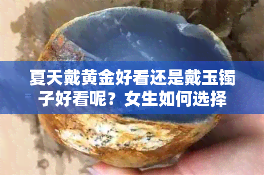 夏天戴黄金好看还是戴玉镯子好看呢？女生如何选择