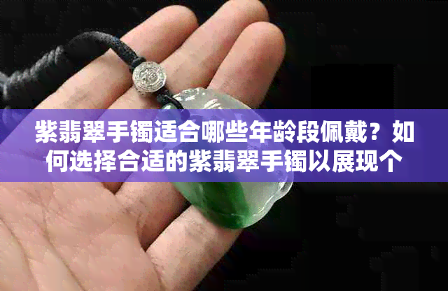 紫翡翠手镯适合哪些年龄段佩戴？如何选择合适的紫翡翠手镯以展现个人风格？