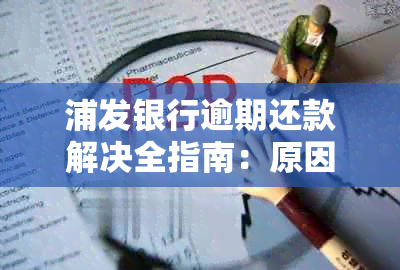 浦发银行逾期还款解决全指南：原因、影响、应对措及补救方法一文看懂