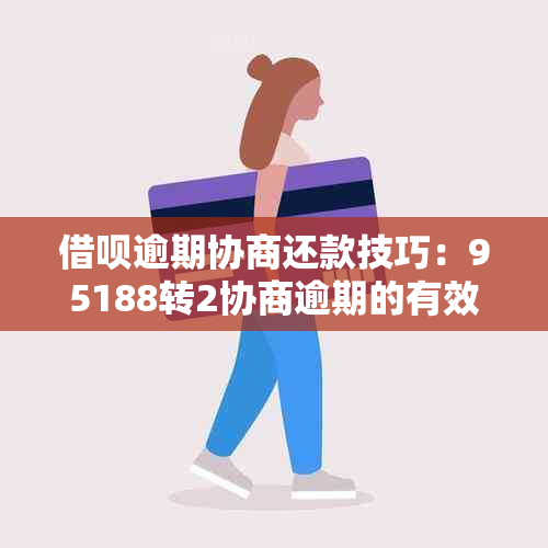 借呗逾期协商还款技巧：95188转2协商逾期的有效方式