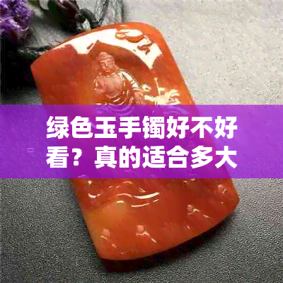 绿色玉手镯好不好看？真的适合多大年龄？是什么颜色的？