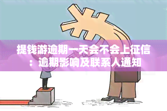 提钱游逾期一天会不会上：逾期影响及联系人通知