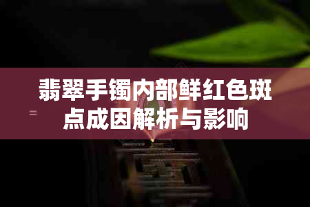 翡翠手镯内部鲜红色斑点成因解析与影响