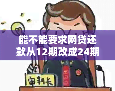 能不能要求网贷还款从12期改成24期还款方式？