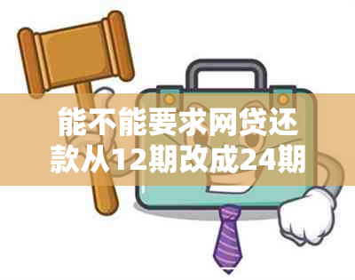 能不能要求网贷还款从12期改成24期