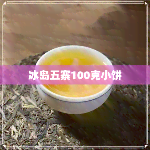 冰岛五寨100克小饼