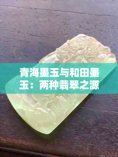 青海墨玉与和田墨玉：两种翡翠之源的异同解析，如何辨别和选择？