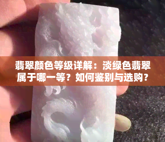 翡翠颜色等级详解：淡绿色翡翠属于哪一等？如何鉴别与选购？