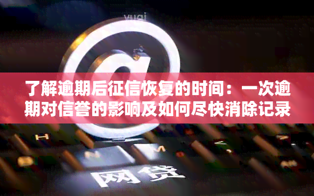 了解逾期后恢复的时间：一次逾期对信誉的影响及如何尽快消除记录