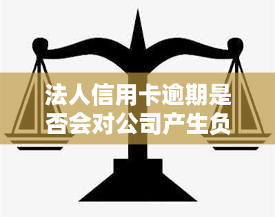 法人信用卡逾期是否会对公司产生负面影响？