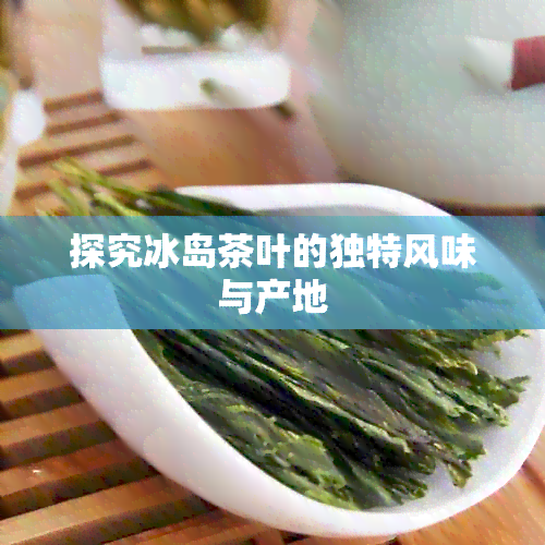 探究冰岛茶叶的独特风味与产地