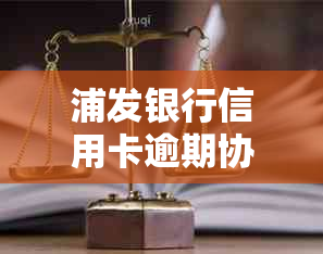 浦发银行信用卡逾期协商还款新流程：仅需三天激活，了解宽限期及分期期限