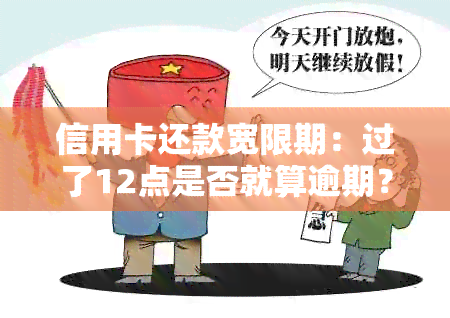 信用卡还款宽限期：过了12点是否就算逾期？银行还款当天资讯分析