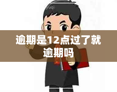 逾期是12点过了就逾期吗