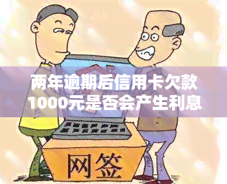 两年逾期后信用卡欠款1000元是否会产生利息？计算方式和具体金额是多少？