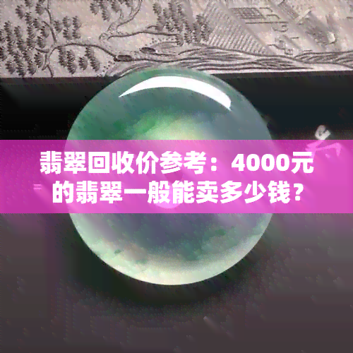 翡翠回收价参考：4000元的翡翠一般能卖多少钱？