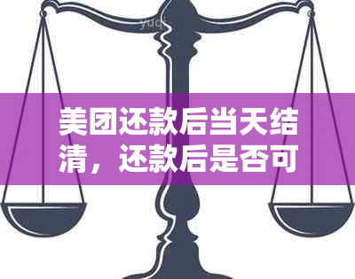 美团还款后当天结清，还款后是否可以继续借款？以及还款后多久能再次借款？