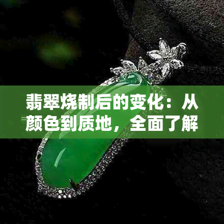 翡翠烧制后的变化：从颜色到质地，全面了解翡翠在高温下的转变过程