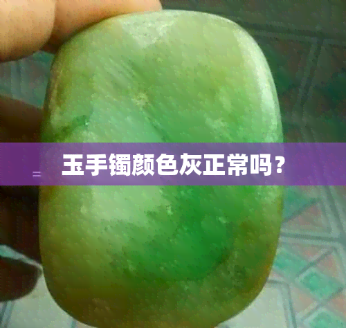 玉手镯颜色灰正常吗？