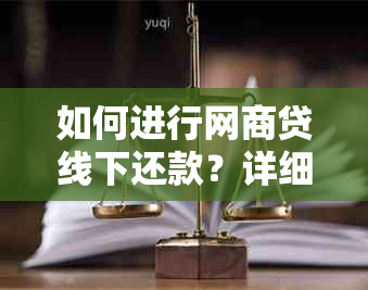 如何进行网商贷线下还款？详细介绍操作步骤及注意事项