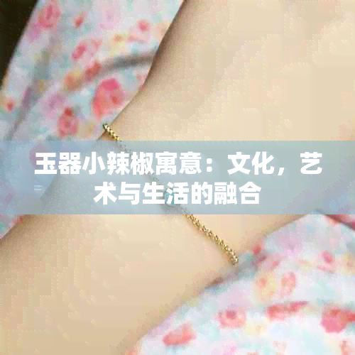 玉器小辣椒寓意：文化，艺术与生活的融合