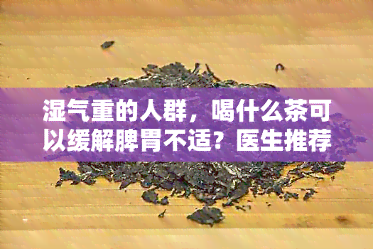 湿气重的人群，喝什么茶可以缓解脾胃不适？医生推荐的健茶饮