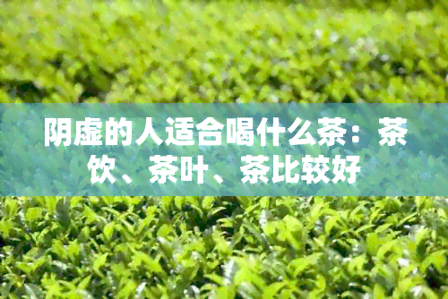 阴虚的人适合喝什么茶：茶饮、茶叶、茶比较好