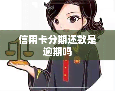 信用卡分期还款是逾期吗