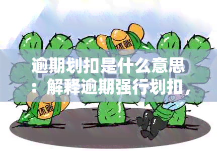 逾期划扣是什么意思：解释逾期强行划扣，逾期扣款及相关情况