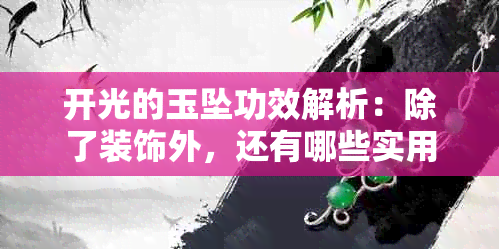 开光的玉坠功效解析：除了装饰外，还有哪些实用和精神层面的好处？