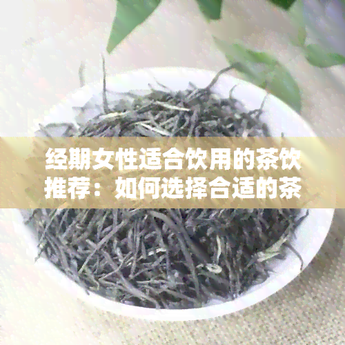 经期女性适合饮用的茶饮推荐：如何选择合适的茶来缓解经痛和调节生理周期