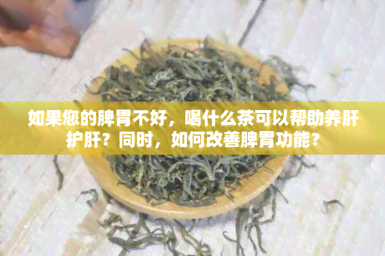 如果您的脾胃不好，喝什么茶可以帮助养肝护肝？同时，如何改善脾胃功能？