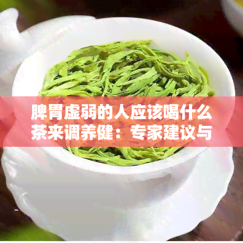 脾胃虚弱的人应该喝什么茶来调养健：专家建议与茶疗指南