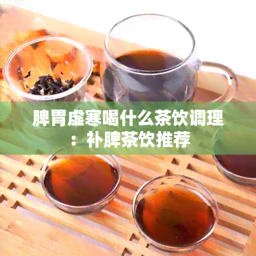 脾胃虚寒喝什么茶饮调理：补脾茶饮推荐