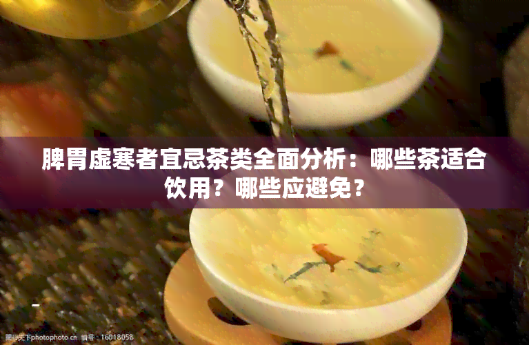 脾胃虚寒者宜忌茶类全面分析：哪些茶适合饮用？哪些应避免？